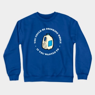 You Could Be Drinking Whole If You Wanted To Crewneck Sweatshirt